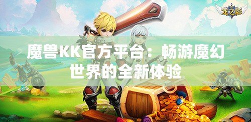 魔獸KK官方平臺：暢游魔幻世界的全新體驗