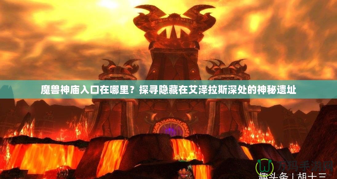 魔獸神廟入口在哪里？探尋隱藏在艾澤拉斯深處的神秘遺址