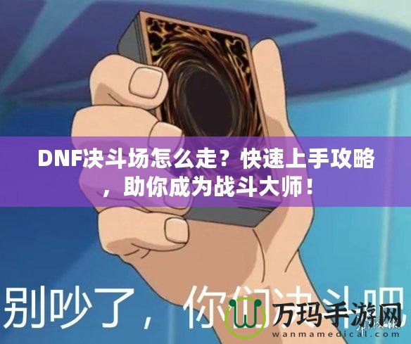 DNF決斗場(chǎng)怎么走？快速上手攻略，助你成為戰(zhàn)斗大師！