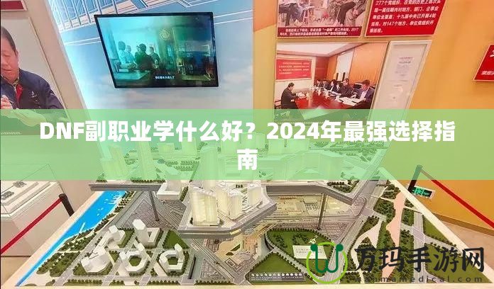 DNF副職業(yè)學(xué)什么好？2024年最強(qiáng)選擇指南