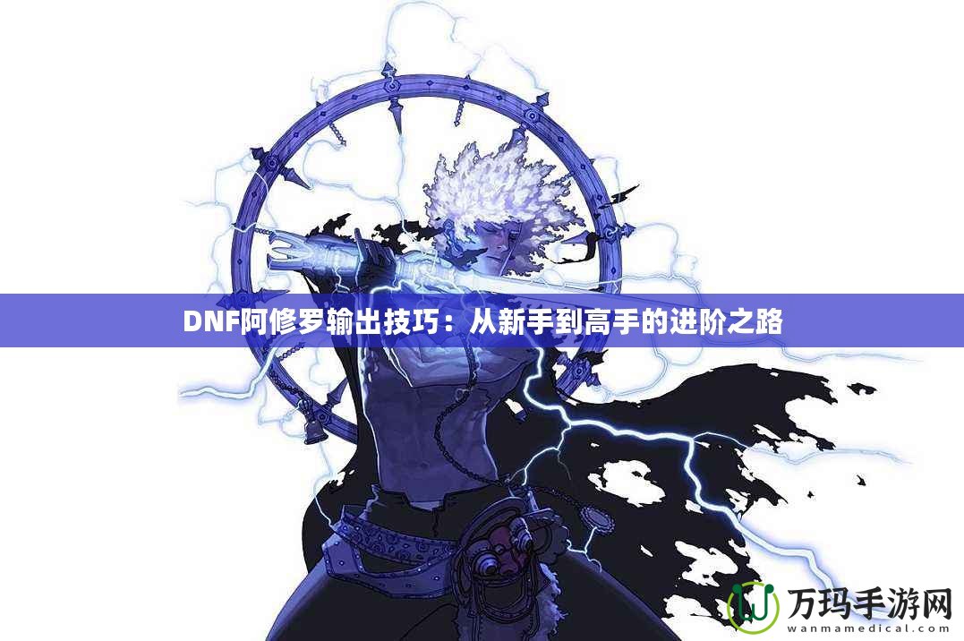 DNF阿修羅輸出技巧：從新手到高手的進(jìn)階之路