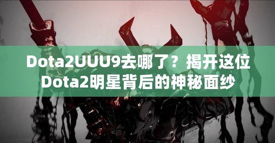 Dota2UUU9去哪了？揭開這位Dota2明星背后的神秘面紗