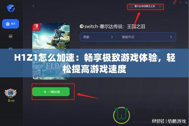 H1Z1怎么加速：暢享極致游戲體驗(yàn)，輕松提高游戲速度