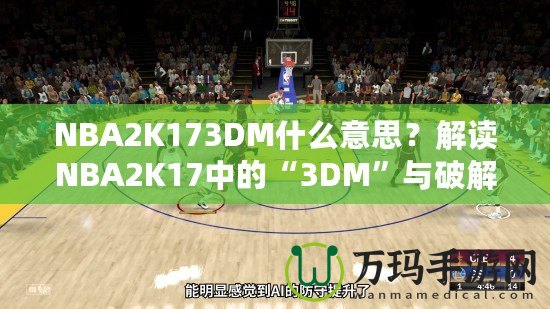 NBA2K173DM什么意思？解讀NBA2K17中的“3DM”與破解方式