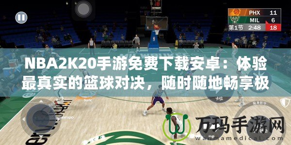 NBA2K20手游免費下載安卓：體驗最真實的籃球?qū)Q，隨時隨地暢享極致游戲樂趣