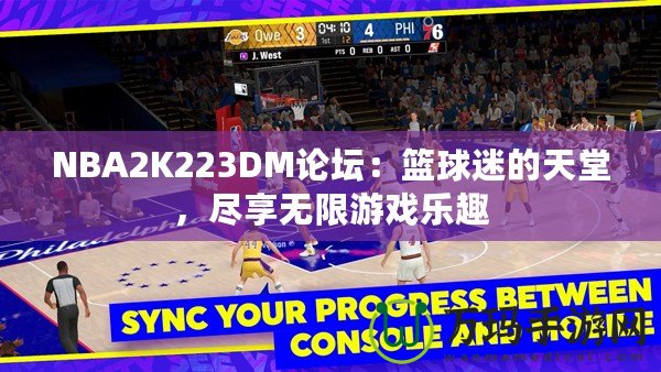 NBA2K223DM論壇：籃球迷的天堂，盡享無(wú)限游戲樂(lè)趣