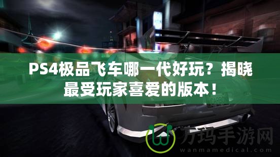 PS4極品飛車哪一代好玩？揭曉最受玩家喜愛的版本！