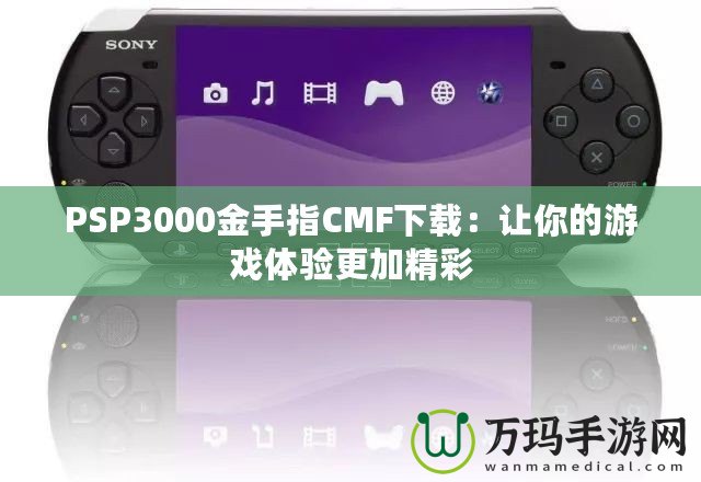 PSP3000金手指CMF下載：讓你的游戲體驗(yàn)更加精彩