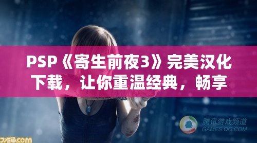 PSP《寄生前夜3》完美漢化下載，讓你重溫經(jīng)典，暢享極致體驗！