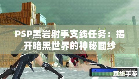 PSP黑巖射手支線任務：揭開暗黑世界的神秘面紗