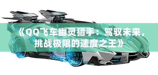 《QQ飛車幽靈獵手：駕馭未來，挑戰(zhàn)極限的速度之王》