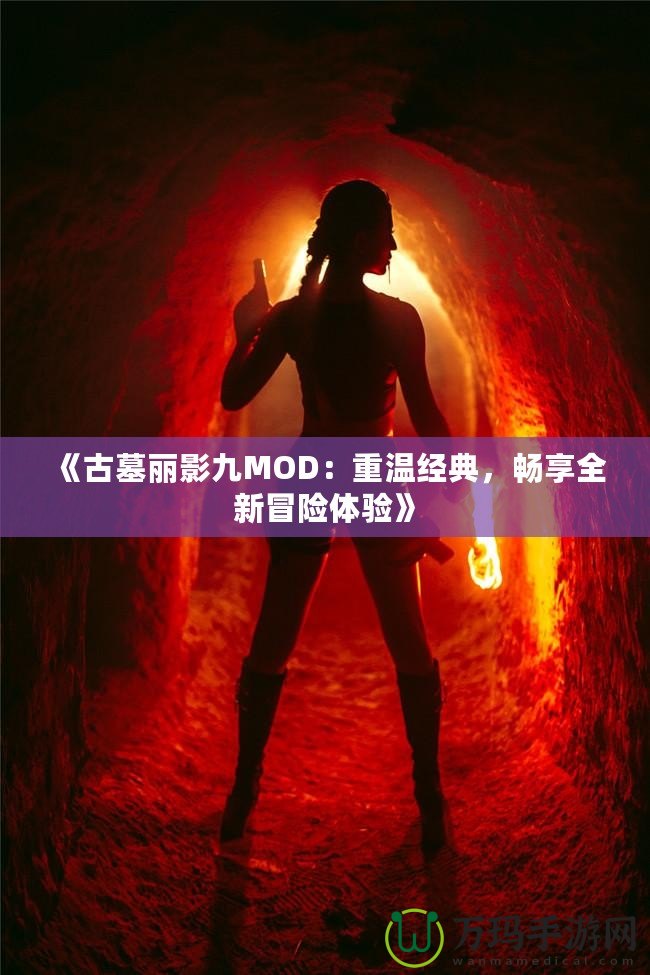 《古墓麗影九MOD：重溫經(jīng)典，暢享全新冒險體驗》