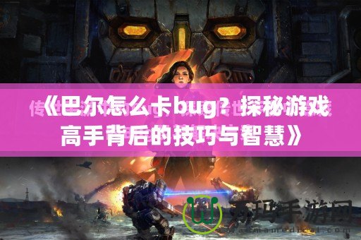 《巴爾怎么卡bug？探秘游戲高手背后的技巧與智慧》