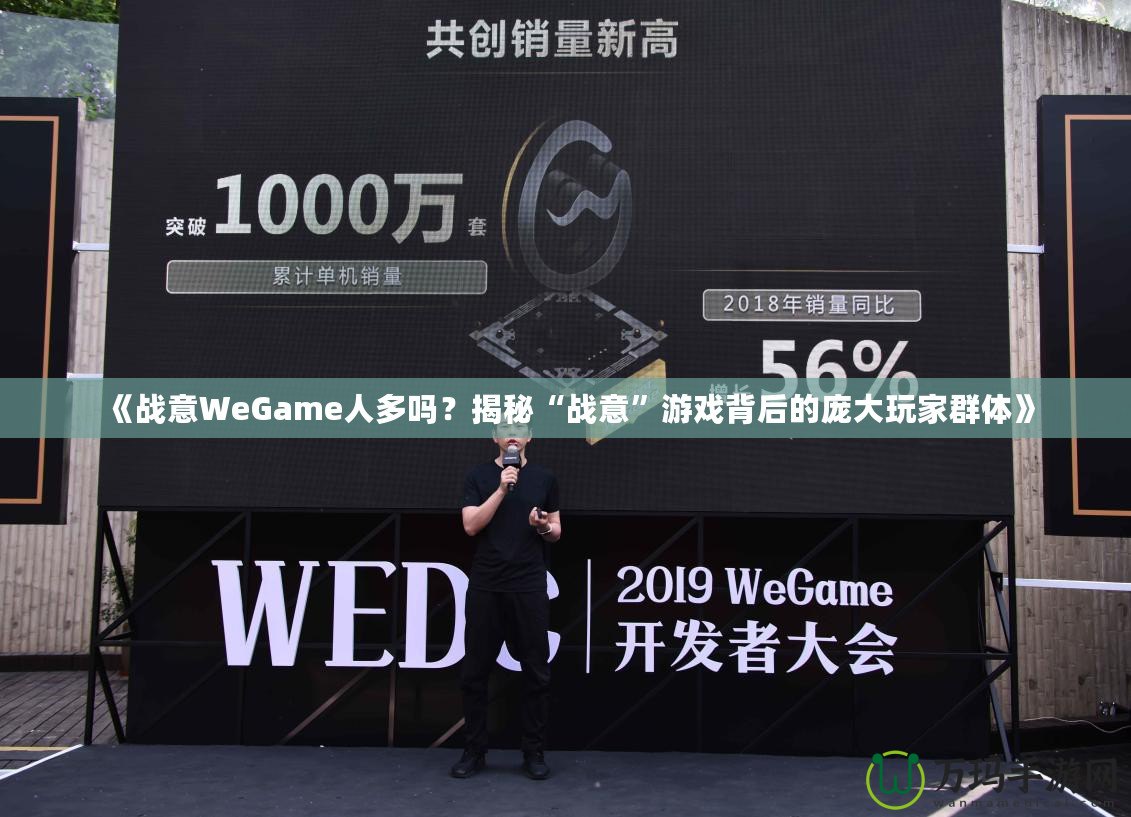 《戰(zhàn)意WeGame人多嗎？揭秘“戰(zhàn)意”游戲背后的龐大玩家群體》