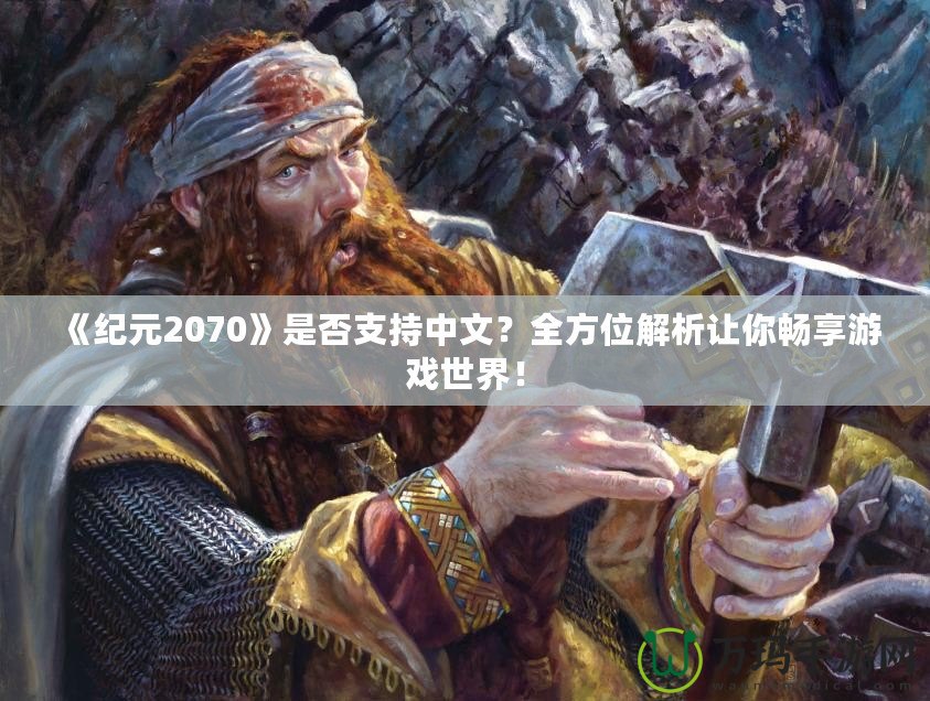 《紀(jì)元2070》是否支持中文？全方位解析讓你暢享游戲世界！