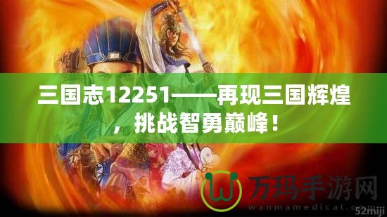 三國志12251——再現(xiàn)三國輝煌，挑戰(zhàn)智勇巔峰！