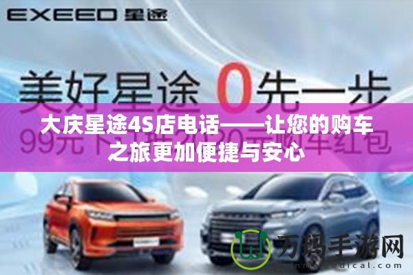 大慶星途4S店電話——讓您的購車之旅更加便捷與安心