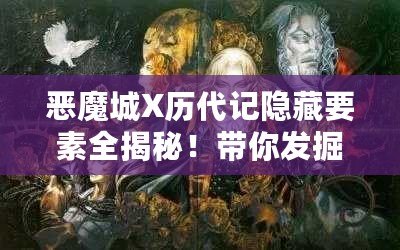 惡魔城X歷代記隱藏要素全揭秘！帶你發(fā)掘游戲深處的秘密！