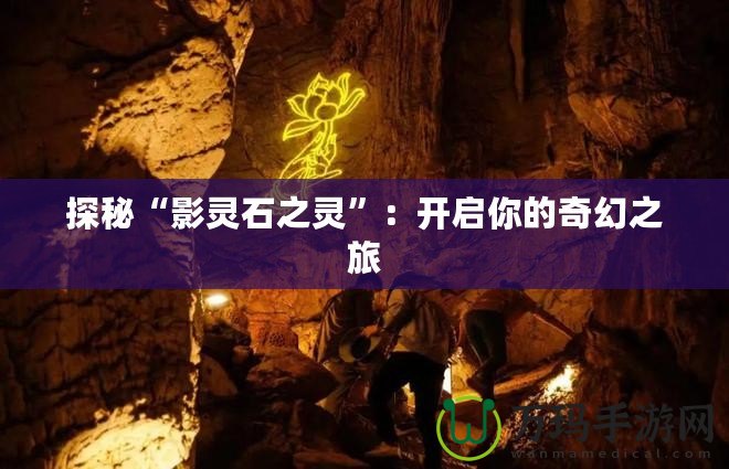 探秘“影靈石之靈”：開(kāi)啟你的奇幻之旅