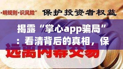 揭露“掌心app騙局”：看清背后的真相，保護(hù)自己的財(cái)產(chǎn)安全