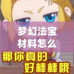 夢幻法寶材料怎么獲得？一篇攻略帶你輕松獲取珍貴資源