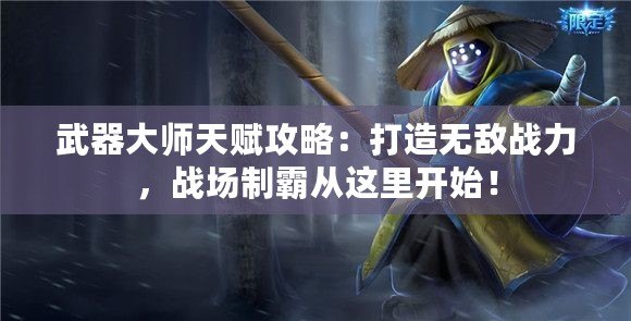 武器大師天賦攻略：打造無敵戰(zhàn)力，戰(zhàn)場(chǎng)制霸從這里開始！