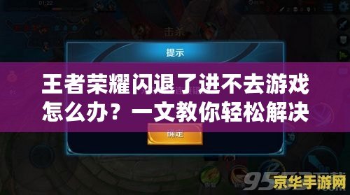 王者榮耀閃退了進不去游戲怎么辦？一文教你輕松解決常見問題！