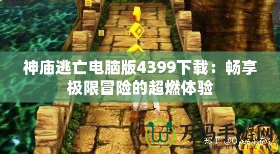 神廟逃亡電腦版4399下載：暢享極限冒險的超燃體驗