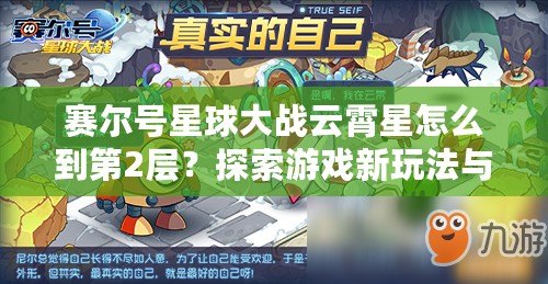 賽爾號星球大戰(zhàn)云霄星怎么到第2層？探索游戲新玩法與技巧