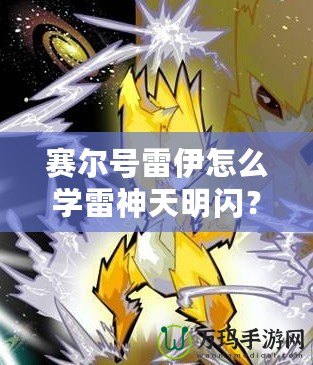 賽爾號雷伊怎么學雷神天明閃？掌握這項技能，開啟戰(zhàn)斗新篇章！