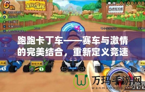 跑跑卡丁車——賽車與激情的完美結(jié)合，重新定義競速游戲的樂趣！