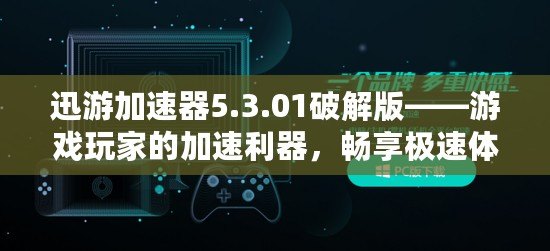 迅游加速器5.3.01破解版——游戲玩家的加速利器，暢享極速體驗(yàn)！