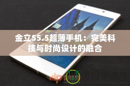 金立S5.5超薄手機：完美科技與時尚設(shè)計的融合