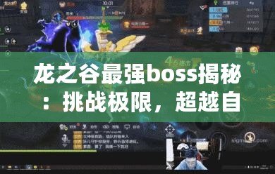 龍之谷最強boss揭秘：挑戰(zhàn)極限，超越自我！