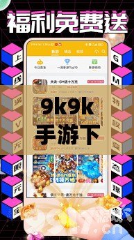 9k9k手游下載——暢享無限樂趣，輕松開啟你的游戲世界