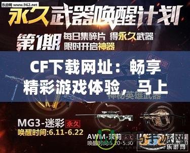 CF下載網(wǎng)址：暢享精彩游戲體驗(yàn)，馬上開(kāi)啟你的CF之旅！