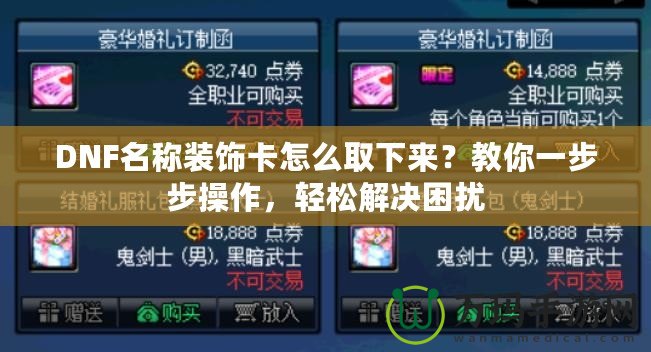 DNF名稱裝飾卡怎么取下來？教你一步步操作，輕松解決困擾
