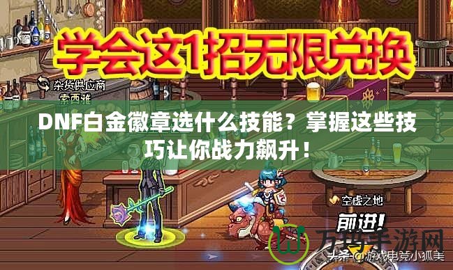 DNF白金徽章選什么技能？掌握這些技巧讓你戰(zhàn)力飆升！