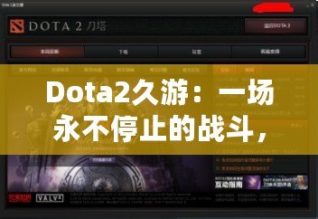 Dota2久游：一場永不停止的戰(zhàn)斗，與你一起探索全新的游戲世界