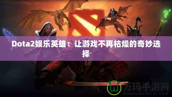 Dota2娛樂英雄：讓游戲不再枯燥的奇妙選擇