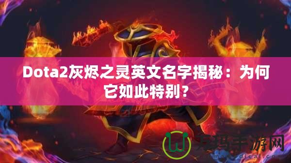 Dota2灰燼之靈英文名字揭秘：為何它如此特別？