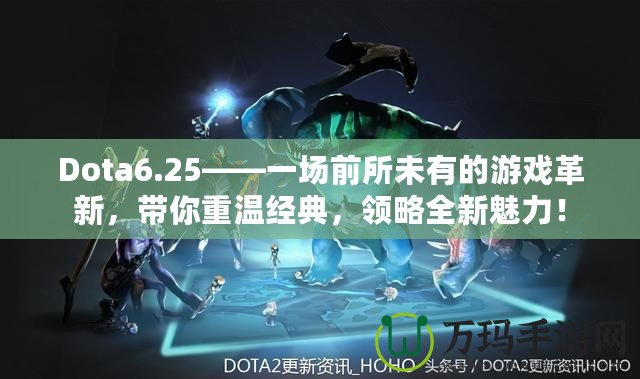 Dota6.25——一場(chǎng)前所未有的游戲革新，帶你重溫經(jīng)典，領(lǐng)略全新魅力！