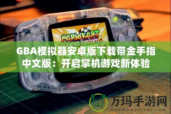 GBA模擬器安卓版下載帶金手指中文版：開啟掌機(jī)游戲新體驗(yàn)