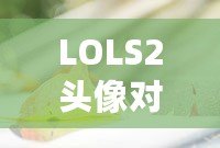 LOLS2頭像對應(yīng)英雄的奧秘：揭開你的召喚師背后的英雄之謎