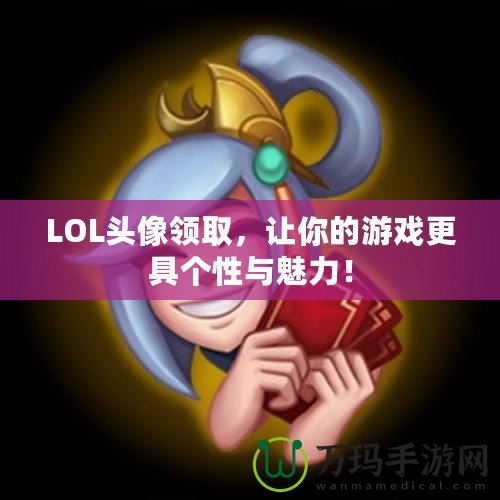 LOL頭像領(lǐng)取，讓你的游戲更具個性與魅力！