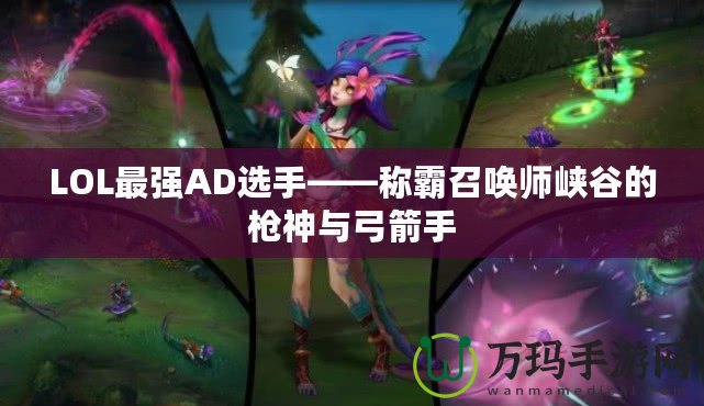 LOL最強(qiáng)AD選手——稱霸召喚師峽谷的槍神與弓箭手