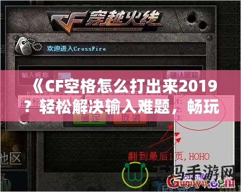 《CF空格怎么打出來2019？輕松解決輸入難題，暢玩CF游戲！》