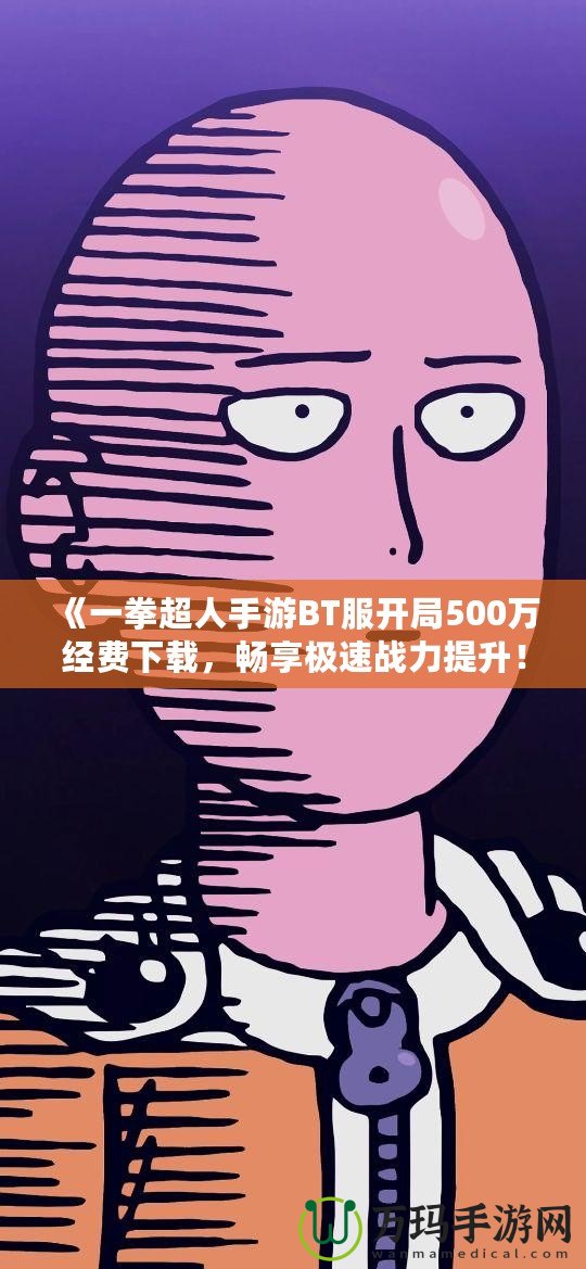 《一拳超人手游BT服開局500萬經(jīng)費下載，暢享極速戰(zhàn)力提升！》