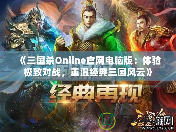 《三國(guó)殺Online官網(wǎng)電腦版：體驗(yàn)極致對(duì)戰(zhàn)，重溫經(jīng)典三國(guó)風(fēng)云》