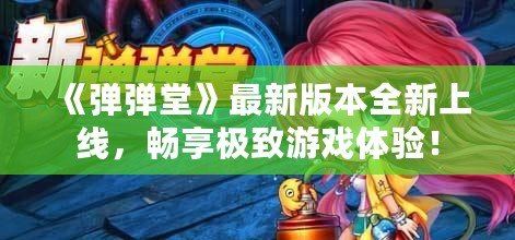 《彈彈堂》最新版本全新上線，暢享極致游戲體驗！